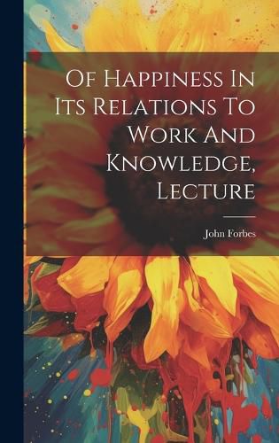 Cover image for Of Happiness In Its Relations To Work And Knowledge, Lecture