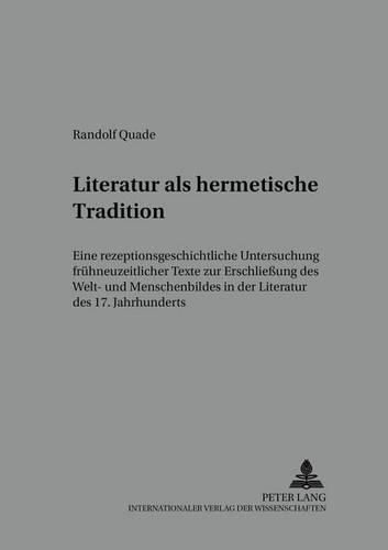 Cover image for Literatur ALS Hermetische Tradition: Eine Rezeptionsgeschichtliche Untersuchung Fruehneuzeitlicher Texte Zur Erschliessung Des Welt- Und Menschenbildes in Der Literatur Des 17. Jahrhunderts