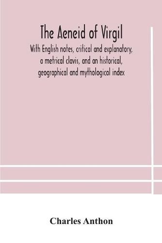 The Aeneid of Virgil. With English notes, critical and explanatory, a metrical clavis, and an historical, geographical and mythological index