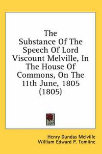 Cover image for The Substance of the Speech of Lord Viscount Melville, in the House of Commons, on the 11th June, 1805 (1805)