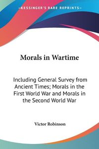 Cover image for Morals in Wartime: Including General Survey from Ancient Times; Morals in the First World War and Morals in the Second World War