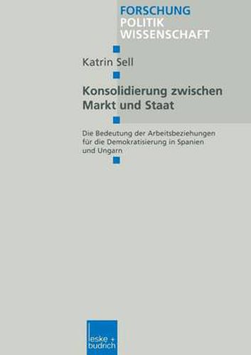 Cover image for Konsolidierung Zwischen Markt Und Staat: Die Bedeutung Der Arbeitsbeziehungen Fur Die Demokratisierung in Spanien Und Ungarn