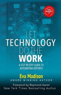 Cover image for Let Technology Do The Work: A Step By Step Guide to Automating Reports