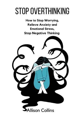 Cover image for Stop Overthinking: How to Stop Worrying, Relieve Anxiety and Emotional Stress, Stop Negative Thinking.