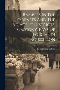 Cover image for Rambles In The Pyrenees And The Adjacent Districts, Gascony, Pays De Foix [and] Roussillon