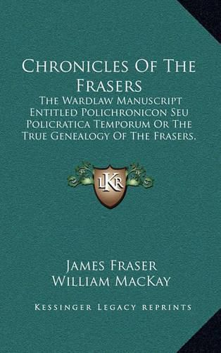 Chronicles of the Frasers: The Wardlaw Manuscript Entitled Polichronicon Seu Policratica Temporum or the True Genealogy of the Frasers, 916-1674