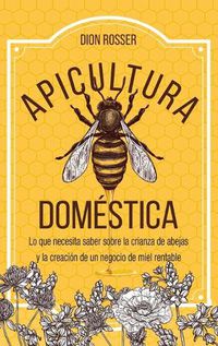 Cover image for Apicultura domestica: Lo que necesita saber sobre la crianza de abejas y la creacion de un negocio de miel rentable