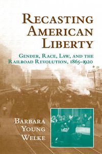 Cover image for Recasting American Liberty: Gender, Race, Law, and the Railroad Revolution, 1865-1920