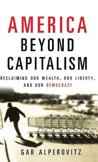 Cover image for America Beyond Capitalism: Reclaiming Our Wealth, Our Liberty, and Our Democracy