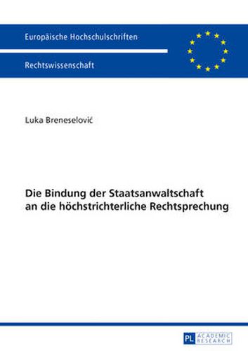 Cover image for Die Bindung Der Staatsanwaltschaft an Die Hoechstrichterliche Rechtsprechung: Mit Einem Vorwort Von Ulfrid Neumann