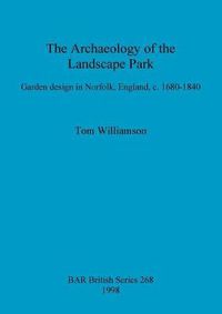 Cover image for The archaeology of the landscape park: Garden design in Norfolk, England, c. 1680-1840