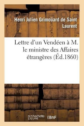 Lettre d'Un Vendeen A M. Le Ministre Des Affaires Etrangeres: En Reponse Aux Pieces Diplomatiques Destinees A Combattre l'Encyclique Du Pape