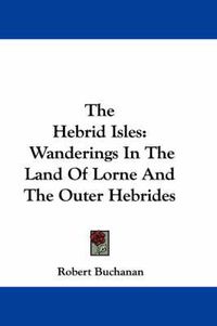 Cover image for The Hebrid Isles: Wanderings in the Land of Lorne and the Outer Hebrides