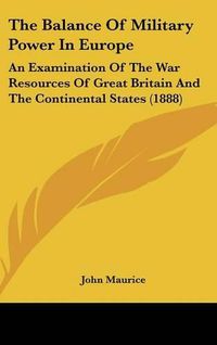 Cover image for The Balance of Military Power in Europe: An Examination of the War Resources of Great Britain and the Continental States (1888)