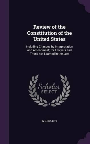 Cover image for Review of the Constitution of the United States: Including Changes by Interpretation and Amendment; For Lawyers and Those Not Learned in the Law