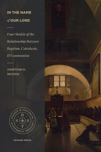 Cover image for In the Name of Our Lord: Four Models of the Relationship Between Baptism, Catechesis, and Communion
