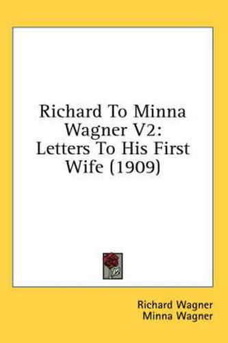 Richard to Minna Wagner V2: Letters to His First Wife (1909)