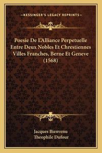 Cover image for Poesie de L'Alliance Perpetuelle Entre Deux Nobles Et Chrestiennes Villes Franches, Berne Et Geneve (1568)