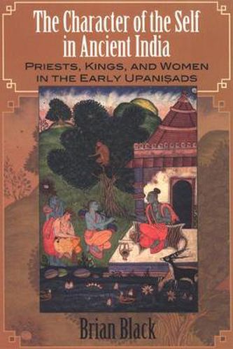 The Character of the Self in Ancient India: Priests, Kings, and Women in the Early Upanisads