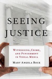 Cover image for Seeing Justice: Witnessing, Crime and Punishment in Visual Media