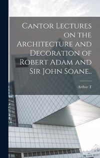 Cover image for Cantor Lectures on the Architecture and Decoration of Robert Adam and Sir John Soane..