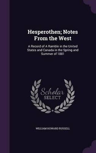 Hesperothen; Notes from the West: A Record of a Ramble in the United States and Canada in the Spring and Summer of 1881