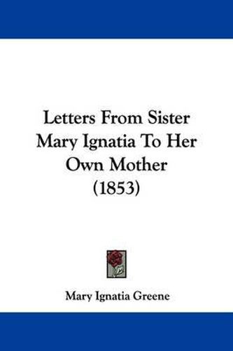 Cover image for Letters From Sister Mary Ignatia To Her Own Mother (1853)