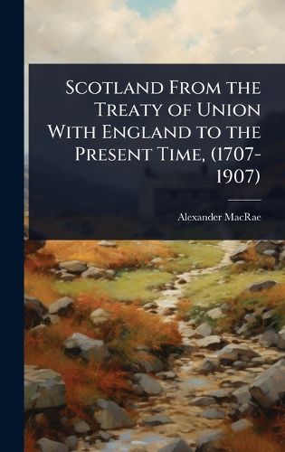Cover image for Scotland From the Treaty of Union With England to the Present Time, (1707-1907)
