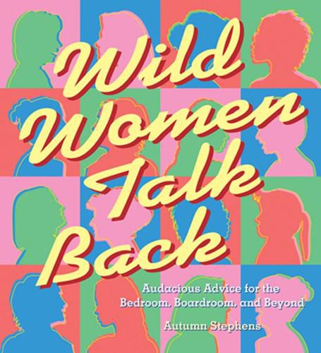 Cover image for Wild Women Talk Back: Audacious Advice for the Bedroom, Boardroom, and Beyond