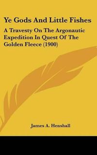 Cover image for Ye Gods and Little Fishes: A Travesty on the Argonautic Expedition in Quest of the Golden Fleece (1900)