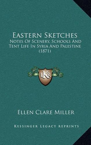 Cover image for Eastern Sketches: Notes of Scenery, Schools and Tent Life in Syria and Palestine (1871)