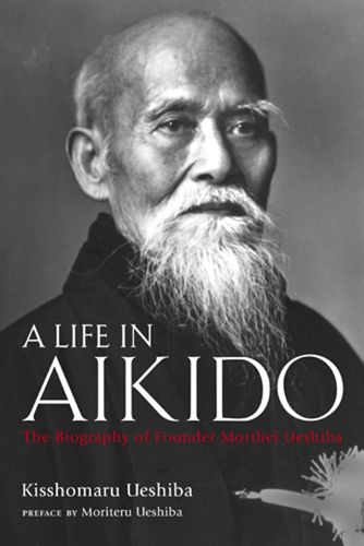 Cover image for A Life In Aikido: The Biography Of Founder Morihei Ueshiba