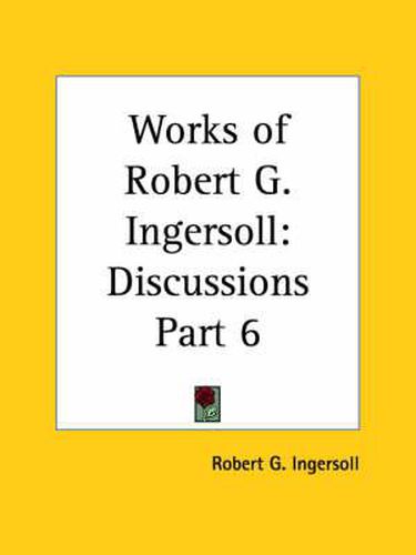 Cover image for Works of Robert G. Ingersoll (Discussions) Vol. 6 (1929)
