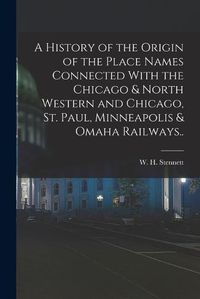 Cover image for A History of the Origin of the Place Names Connected With the Chicago & North Western and Chicago, St. Paul, Minneapolis & Omaha Railways..