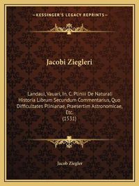 Cover image for Jacobi Ziegleri: Landaui, Vauari, In. C. Pliniii de Naturali Historia Librum Secundum Commentarius, Quo Difficultates Plinianae, Praesertim Astronomicae, Etc. (1531)