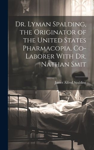 Cover image for Dr. Lyman Spalding, the Originator of the United States Pharmacopia, Co-laborer With Dr. Nathan Smit