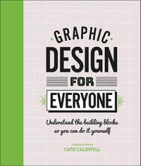 Cover image for Graphic Design For Everyone: Understand the Building Blocks so You can Do It Yourself