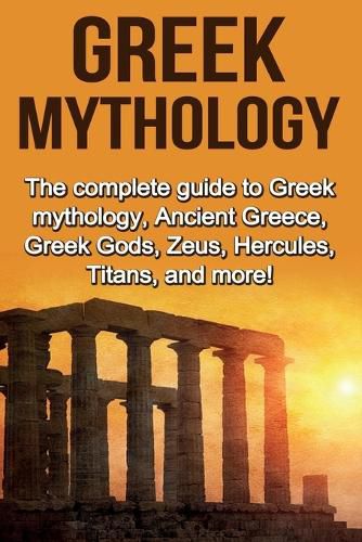 Cover image for Greek Mythology: The complete guide to Greek Mythology, Ancient Greece, Greek Gods, Zeus, Hercules, Titans, and more!