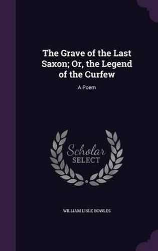 The Grave of the Last Saxon; Or, the Legend of the Curfew: A Poem