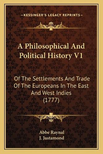 Cover image for A Philosophical and Political History V1: Of the Settlements and Trade of the Europeans in the East and West Indies (1777)