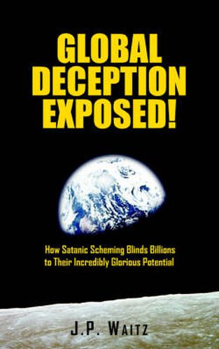 Cover image for Global Deception Exposed!: How Satanic Scheming Blinds Billions to Their Incredibly Glorious Potential