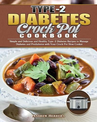 Cover image for Type-2 Diabetes Crock Pot Cookbook: Simple and Delicious and Healthy Type-2 Diabetes Recipes to Manage Diabetes and Prediabetes with Your Crock Pot Slow Cooker