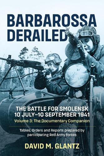 Barbarossa Derailed: The Battle for Smolensk 10 July-10 September 1941 Volume 3: The Documentary Companion Tables Orders and Reports Prepared by Participating Red Army Forces