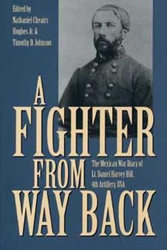 A Fighter from Way Back: The Mexican War Diary of Lt.Daniel Harvey Hill, 4th Artillery, U.S.A.