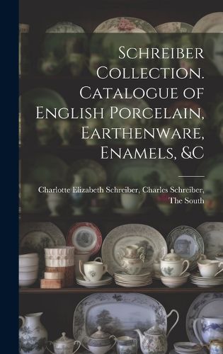 Cover image for Schreiber Collection. Catalogue of English Porcelain, Earthenware, Enamels, &c