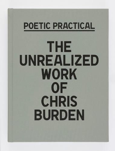 Cover image for Poetic Practical: The Unrealized Work of Chris Burden