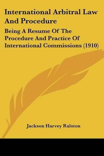 International Arbitral Law and Procedure: Being a Resume of the Procedure and Practice of International Commissions (1910)