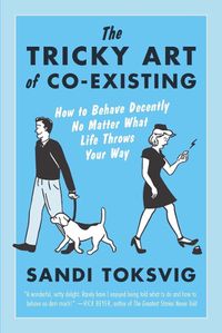 Cover image for The Tricky Art of Co-Existing: How to Behave Decently No Matter What Life Throws Your Way