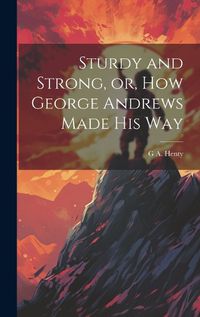 Cover image for Sturdy and Strong, or, How George Andrews Made his Way