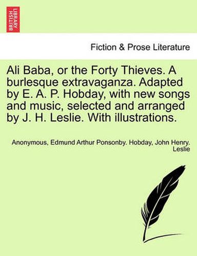 Cover image for Ali Baba, or the Forty Thieves. a Burlesque Extravaganza. Adapted by E. A. P. Hobday, with New Songs and Music, Selected and Arranged by J. H. Leslie. with Illustrations.